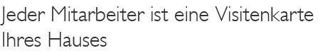 Jeder Mitarbeiter ist eine Visitenkarte Ihres Hauses