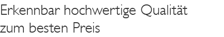 Erkennbar hochwertige Qualität zum besten Preis