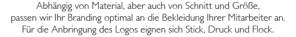 Abhängig von Material, aber auch von Schnitt und Größe, passen wir Ihr Branding optimal an die Bekleidung Ihrer Mitarbeiter an. Für die Anbringung des Logos eignen sich Stick, Druck und Flock.
